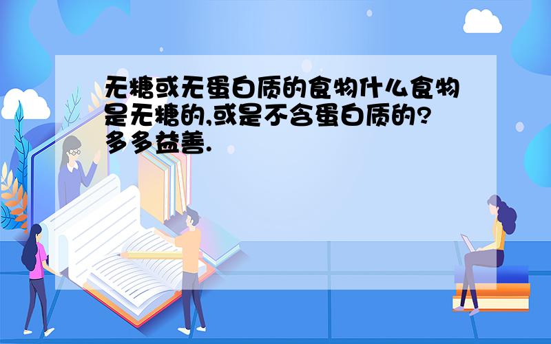 无糖或无蛋白质的食物什么食物是无糖的,或是不含蛋白质的?多多益善.