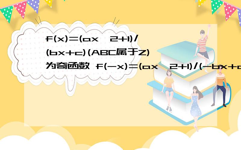 f(x)=(ax^2+1)/(bx+c)(ABC属于Z)为奇函数 f(-x)=(ax^2+1)/(-bx+c)= -f(x)=(ax^2+1)/(-bx-c) -bx+c=-bx-c c=0 f(1)=(a+1)/(b+c)=(a+1)/b=2,a+1=2b f(2)=(4a+1)/(2b+c)=(4a+1)/2b