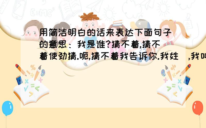 用简洁明白的话来表达下面句子的意思：我是谁?猜不着,猜不着使劲猜.呃,猜不着我告诉你.我姓啰,我叫啰嗦.