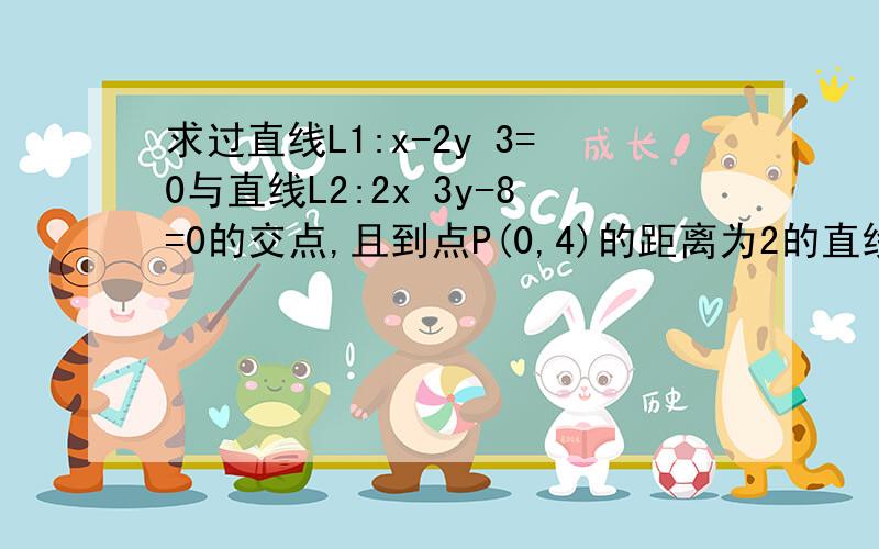 求过直线L1:x-2y 3=0与直线L2:2x 3y-8=0的交点,且到点P(0,4)的距离为2的直线方程.