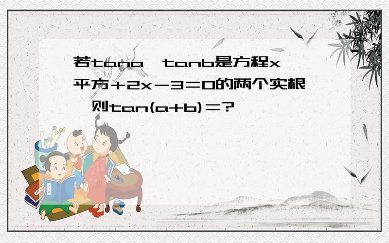 若tana,tanb是方程x平方＋2x－3＝0的两个实根,则tan(a+b)＝?