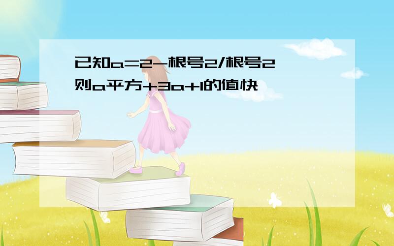 已知a=2-根号2/根号2,则a平方+3a+1的值快