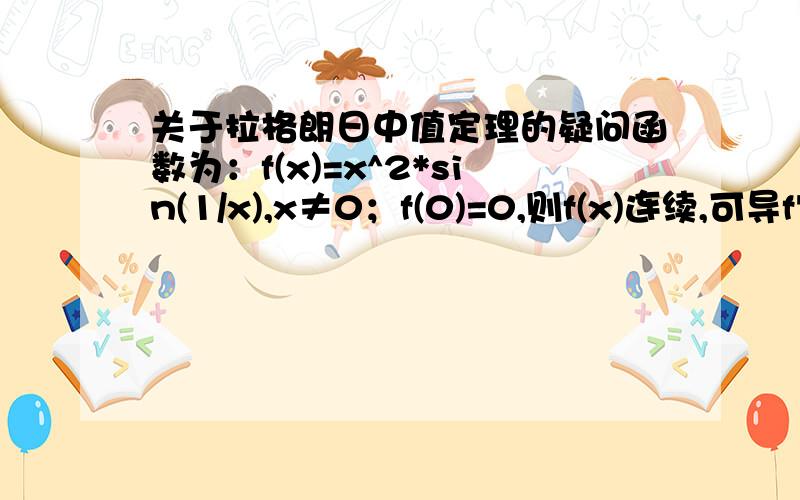 关于拉格朗日中值定理的疑问函数为：f(x)=x^2*sin(1/x),x≠0；f(0)=0,则f(x)连续,可导f'(x)=2xsin(1/x)-cos(1/x),x≠0；f'(0)=0为f'(x)的无穷间断点由拉格朗日中值定理[f(x)-f(0)]/x=f'(ξ) ,（00所以当x—>0时,limf'(