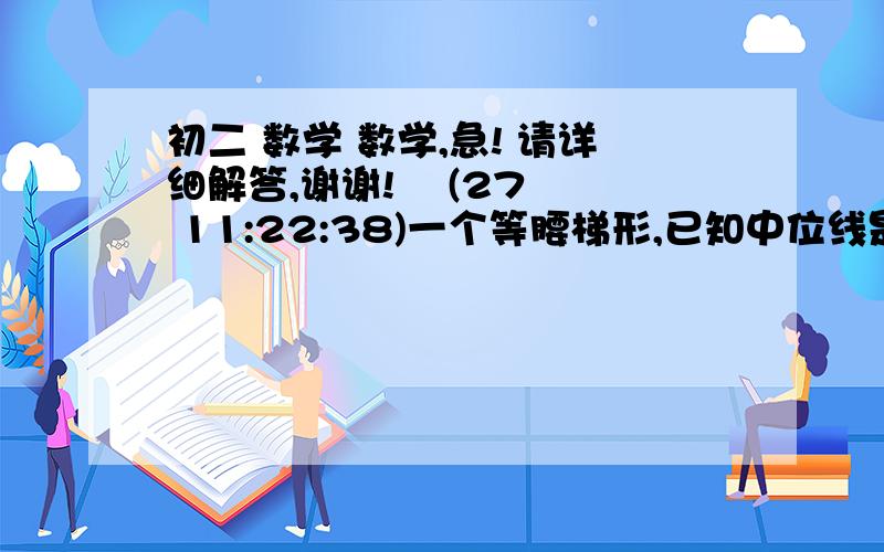 初二 数学 数学,急! 请详细解答,谢谢!    (27 11:22:38)一个等腰梯形,已知中位线是8,问,它的面积是多少?答案是64,我想知道为什么