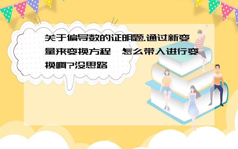 关于偏导数的证明题.通过新变量来变换方程,怎么带入进行变换啊?没思路,