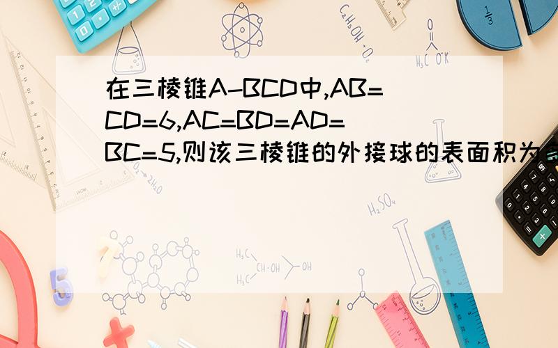 在三棱锥A-BCD中,AB=CD=6,AC=BD=AD=BC=5,则该三棱锥的外接球的表面积为多少