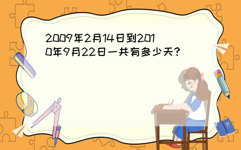 2009年2月14日到2010年9月22日一共有多少天?