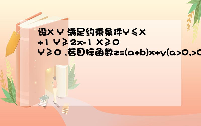 设X Y 满足约束条件Y≤X+1 Y≥2x-1 X≥0 Y≥0 ,若目标函数z=(a+b)x+y(a>0,>0)的最大值为35则当（1/a）+（9/b）去最小值时a,b的值