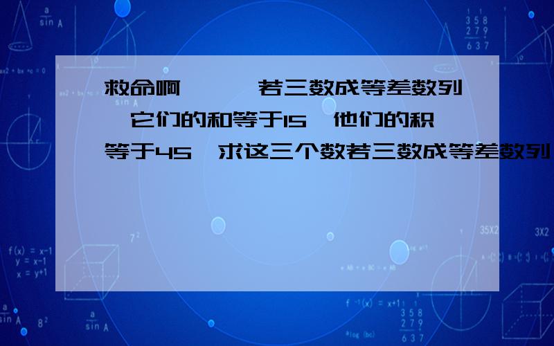 救命啊```若三数成等差数列,它们的和等于15,他们的积等于45,求这三个数若三数成等差数列,它们的和等于15,他们的积等于45,求这三个数