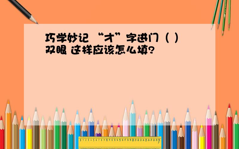 巧学妙记 “才”字进门（ ）双眼 这样应该怎么填?