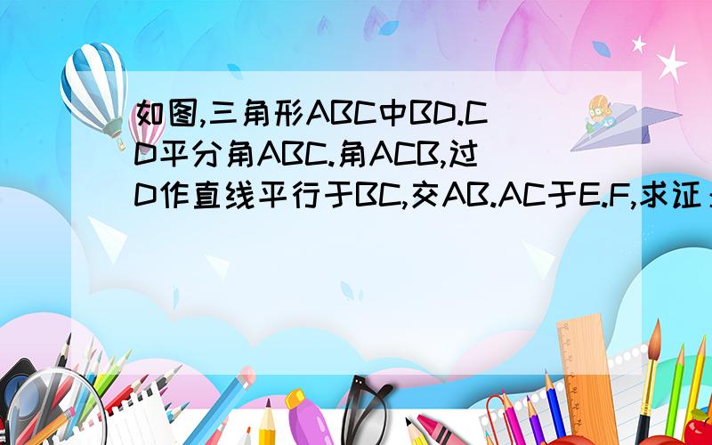 如图,三角形ABC中BD.CD平分角ABC.角ACB,过D作直线平行于BC,交AB.AC于E.F,求证：EF=BE+CF