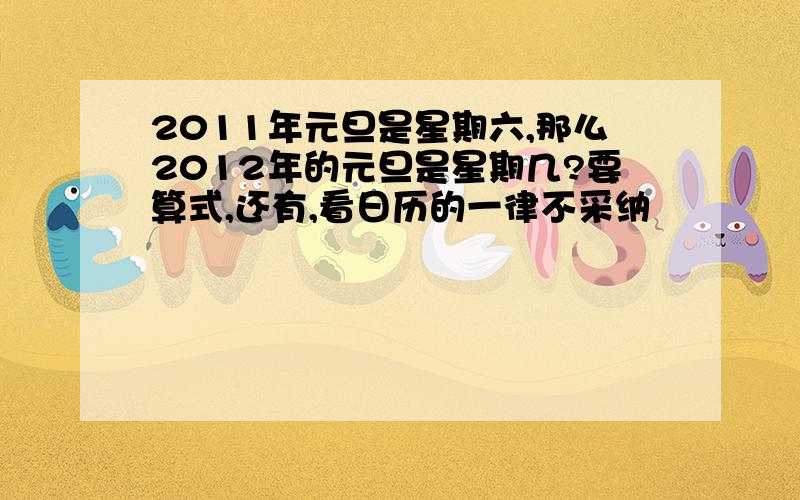 2011年元旦是星期六,那么2012年的元旦是星期几?要算式,还有,看日历的一律不采纳