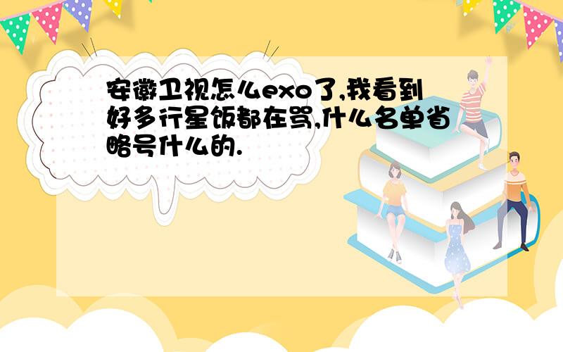 安徽卫视怎么exo了,我看到好多行星饭都在骂,什么名单省略号什么的.