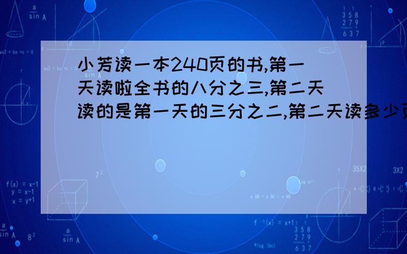 小芳读一本240页的书,第一天读啦全书的八分之三,第二天读的是第一天的三分之二,第二天读多少页kuai