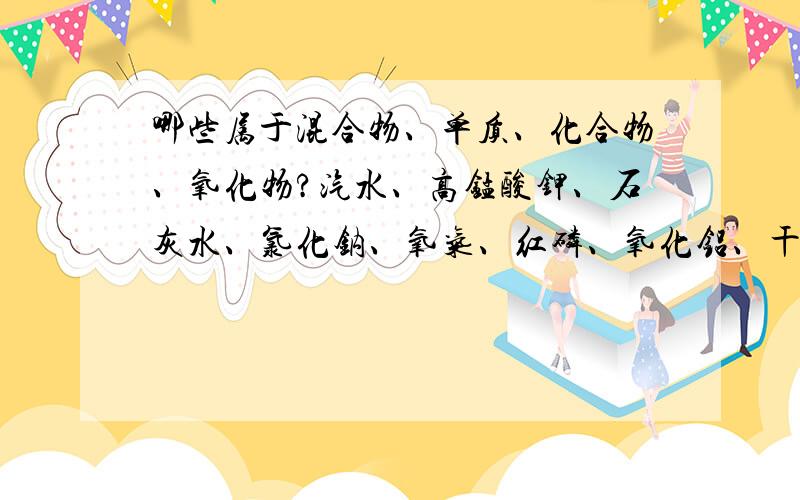 哪些属于混合物、单质、化合物、氧化物?汽水、高锰酸钾、石灰水、氯化钠、氧气、红磷、氧化铝、干冰,属于混合物的有（）,属于单质的有（）,属于化合物且不属于氧化物的有（）属于氧