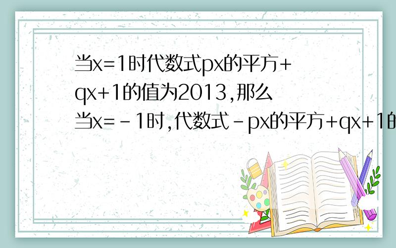 当x=1时代数式px的平方+qx+1的值为2013,那么当x=-1时,代数式-px的平方+qx+1的值是什么