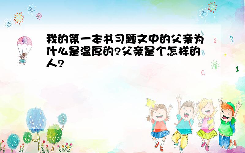 我的第一本书习题文中的父亲为什么是温厚的?父亲是个怎样的人?