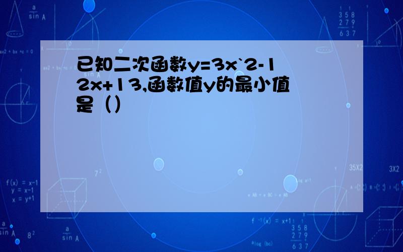 已知二次函数y=3x`2-12x+13,函数值y的最小值是（）