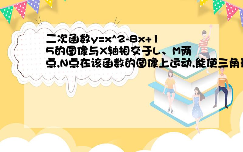 二次函数y=x^2-8x+15的图像与X轴相交于L、M两点,N点在该函数的图像上运动,能使三角形LMN的面积等于2的点N共有哪几个?