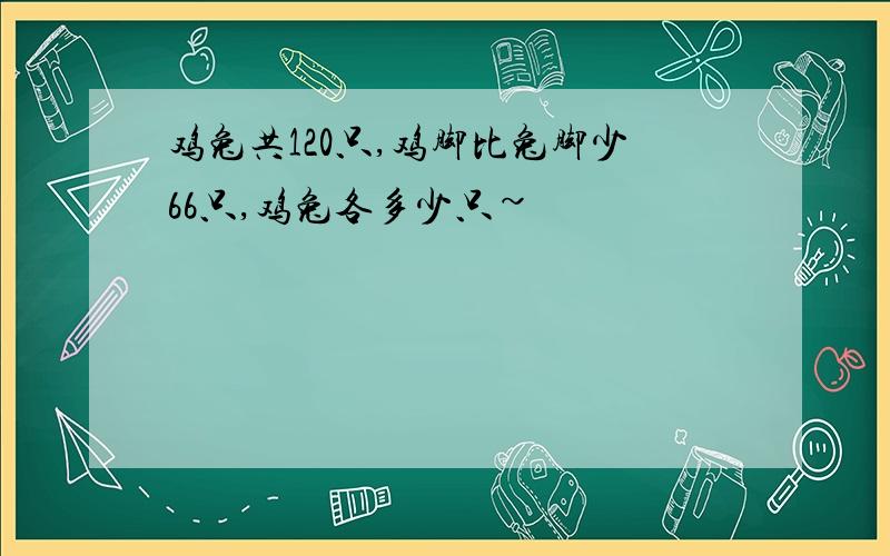 鸡兔共120只,鸡脚比兔脚少66只,鸡兔各多少只~