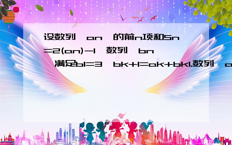 设数列{an}的前n项和Sn=2(an)-1,数列{bn}满足b1=3,bk+1=ak+bk1.数列{an}的通向公式2.数列{bn}的前n项和