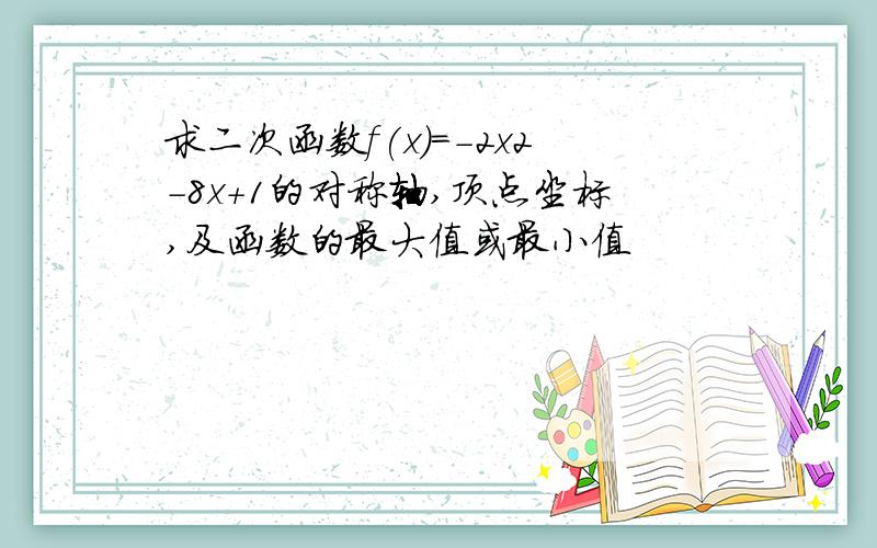 求二次函数f(x)=-2x2-8x+1的对称轴,顶点坐标,及函数的最大值或最小值