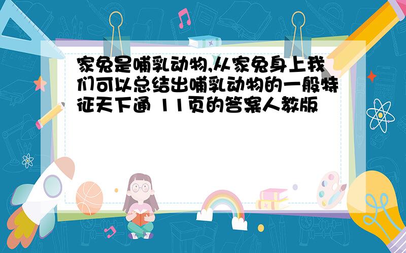 家兔是哺乳动物,从家兔身上我们可以总结出哺乳动物的一般特征天下通 11页的答案人教版