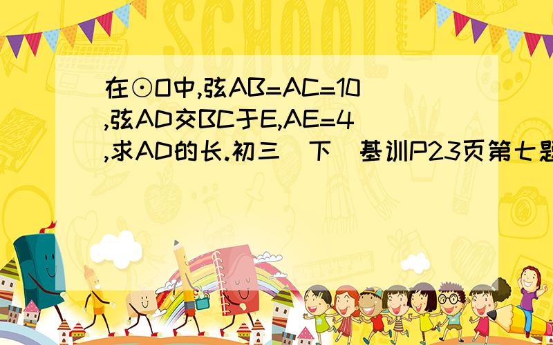 在⊙O中,弦AB=AC=10,弦AD交BC于E,AE=4,求AD的长.初三（下）基训P23页第七题（若题目有误,请指出怎样做）