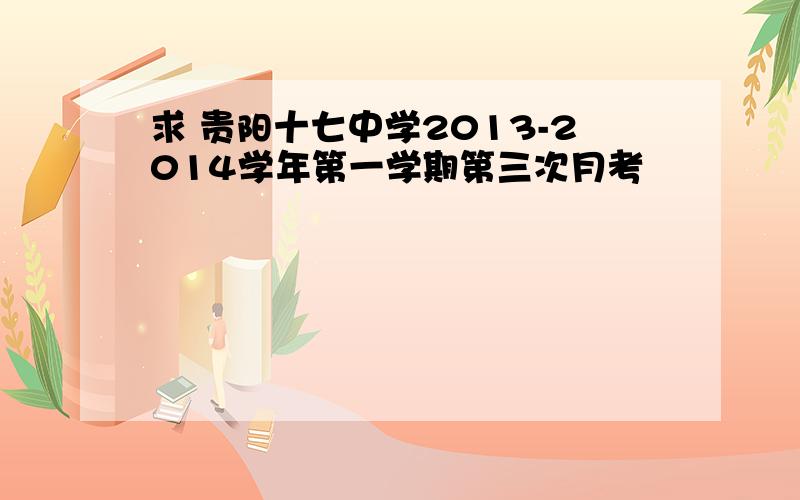 求 贵阳十七中学2013-2014学年第一学期第三次月考