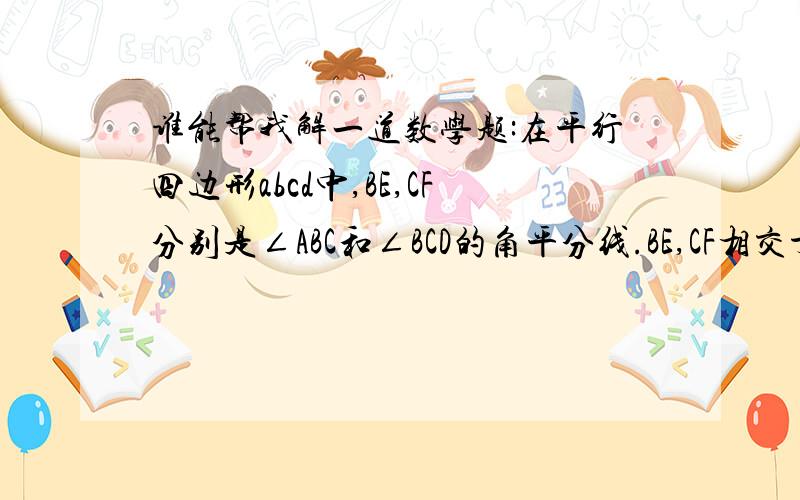 谁能帮我解一道数学题:在平行四边形abcd中,BE,CF分别是∠ABC和∠BCD的角平分线.BE,CF相交于O点.判断AFDE有何数量关系并证明