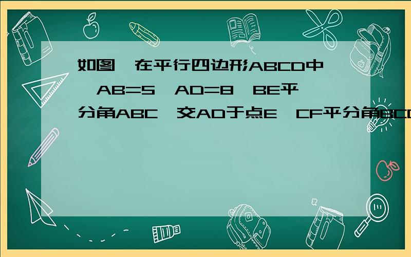 如图,在平行四边形ABCD中,AB=5,AD=8,BE平分角ABC,交AD于点E,CF平分角BCD,交AD于点F,求EF,你能发现BE与CF有什么关系吗?并证明之