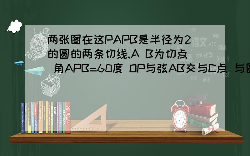 两张图在这PAPB是半径为2的圆的两条切线.A B为切点 角APB=60度 OP与弦AB交与C点 与圆O交于点D,求阴影部分的面积矩形ABCD的长宽分别是3/2 和 1 且OB=1点E(3/2,2) 链接AE和ED求经过AED三点的抛物线C的表