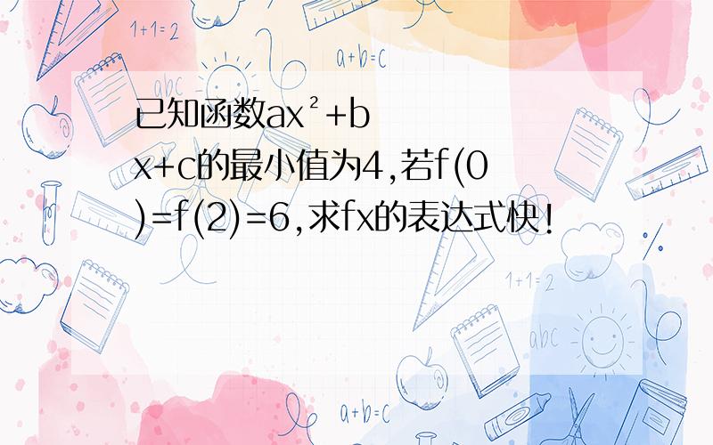 已知函数ax²+bx+c的最小值为4,若f(0)=f(2)=6,求fx的表达式快!