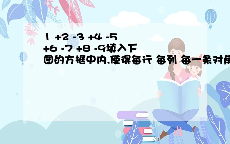 1 +2 -3 +4 -5 +6 -7 +8 -9填入下图的方框中内,使得每行 每列 每一条对角线上的三个数的乘积都是负数把-1 +2  -3  +4  -5  +6  -7  +8  -9填入下图的方框中内,使得每行 每列 每一条对角线上的三个数的乘