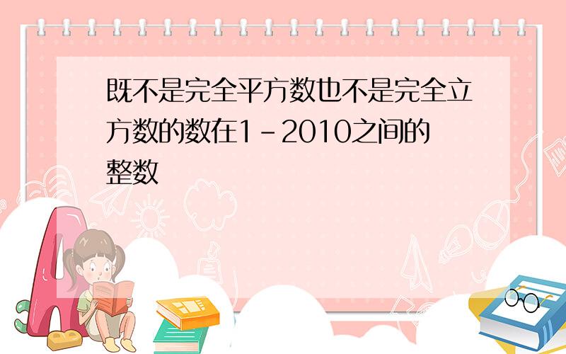 既不是完全平方数也不是完全立方数的数在1-2010之间的整数