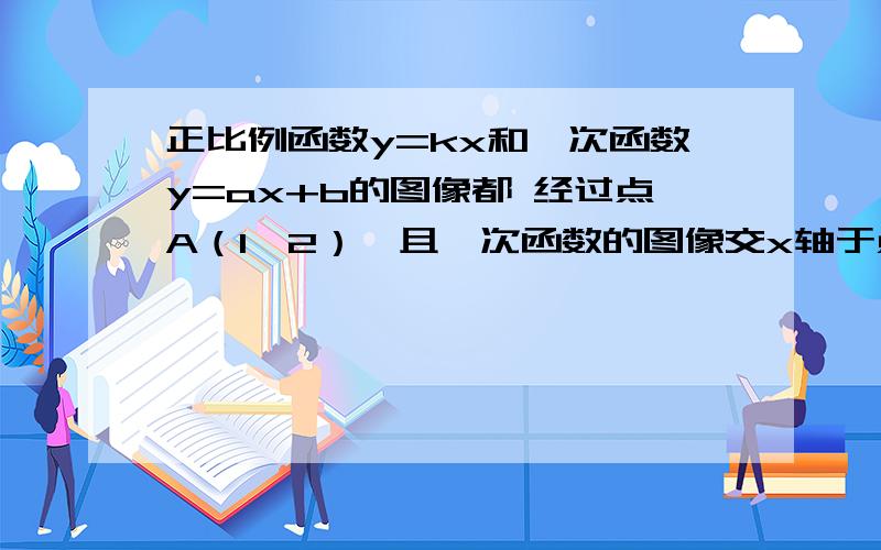 正比例函数y=kx和一次函数y=ax+b的图像都 经过点A（1,2）,且一次函数的图像交x轴于点 B（4,0）.不是求解析式,是求三角形aob的面积再问一个：求正比例函数和一次函数的表达式。