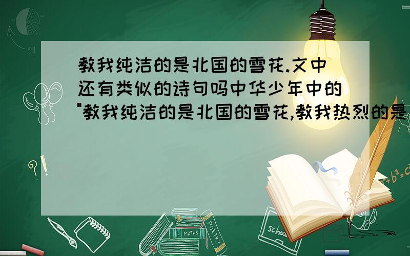 教我纯洁的是北国的雪花.文中还有类似的诗句吗中华少年中的