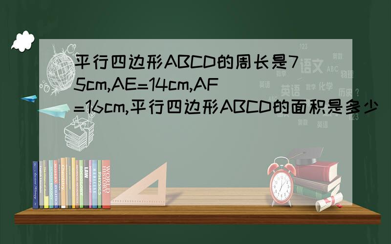 平行四边形ABCD的周长是75cm,AE=14cm,AF=16cm,平行四边形ABCD的面积是多少