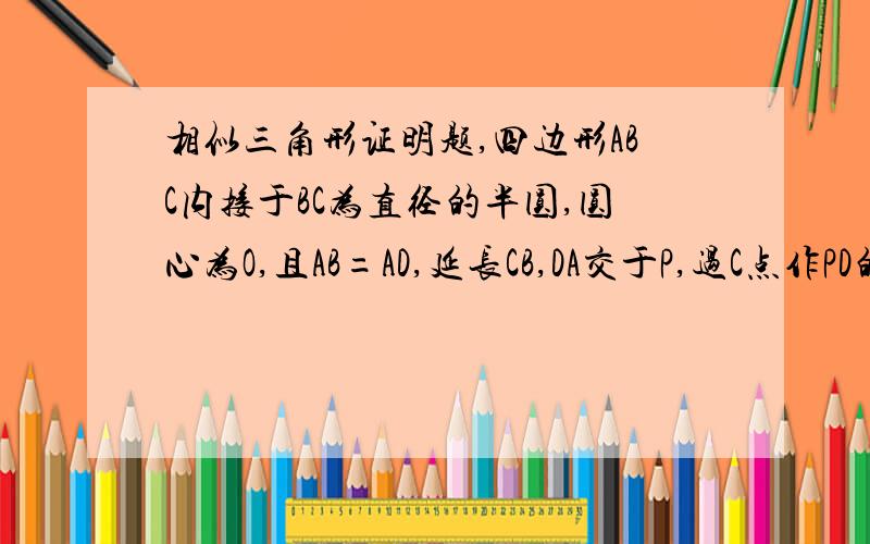 相似三角形证明题,四边形ABC内接于BC为直径的半圆,圆心为O,且AB=AD,延长CB,DA交于P,过C点作PD的垂线交于PD的延长线于E.当PB=BO,CD=18时（1）求圆O的半径（2）求DE的长.