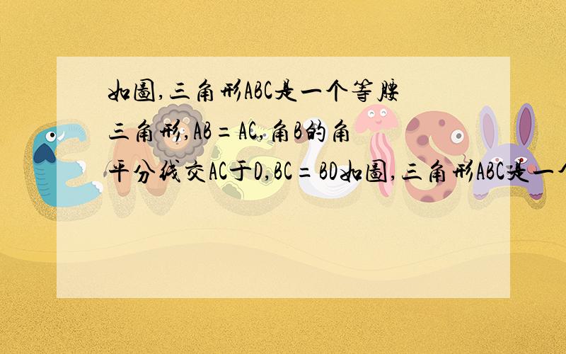 如图,三角形ABC是一个等腰三角形,AB=AC,角B的角平分线交AC于D,BC=BD如图,三角形ABC是一个等腰三角形,AB=AC,角B的角平分线交AC于D,BC=BD+AD,求角A