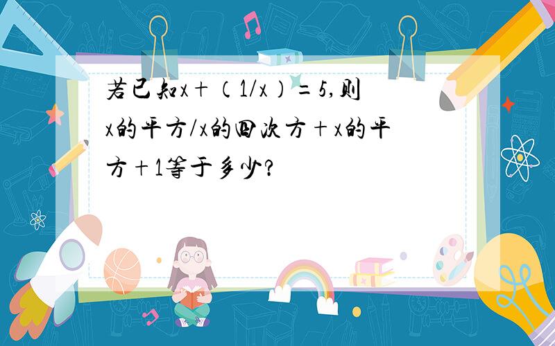 若已知x+（1/x）=5,则x的平方/x的四次方+x的平方+1等于多少?