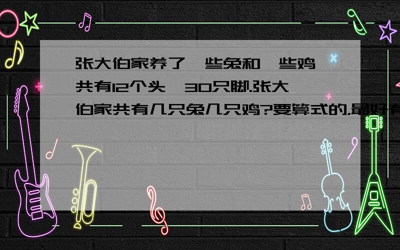 张大伯家养了一些兔和一些鸡,共有12个头,30只脚.张大伯家共有几只兔几只鸡?要算式的，最好有分析！