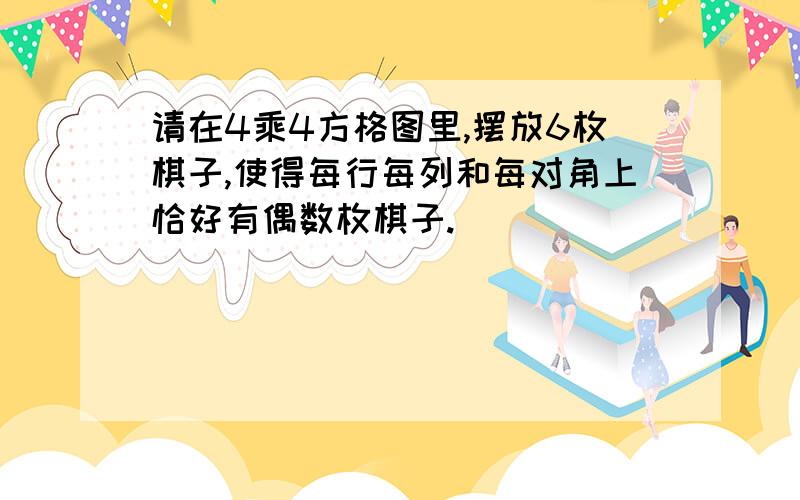 请在4乘4方格图里,摆放6枚棋子,使得每行每列和每对角上恰好有偶数枚棋子.