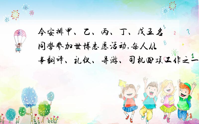 今安排甲、乙、丙、丁、戊五名同学参加世博志愿活动,每人从事翻译、礼仪、导游、司机四项工作之一,每...今安排甲、乙、丙、丁、戊五名同学参加世博志愿活动,每人从事翻译、礼仪、导