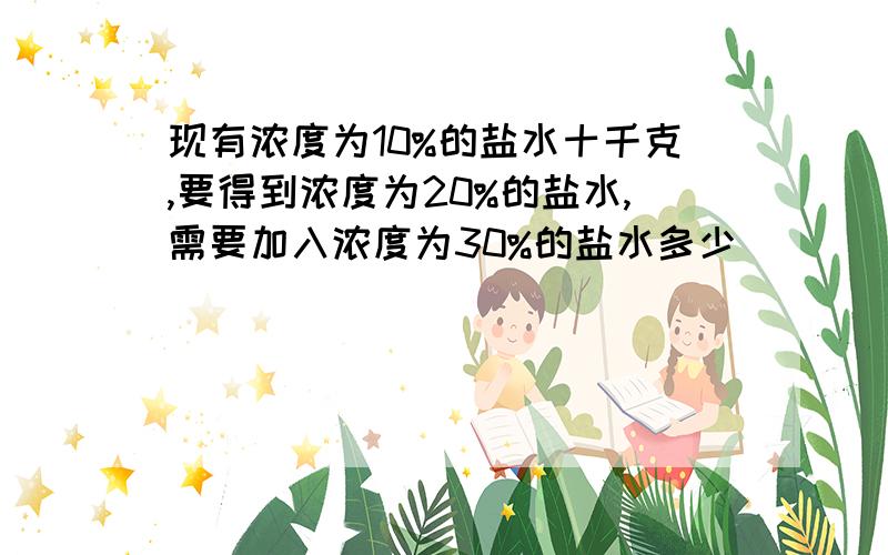 现有浓度为10%的盐水十千克,要得到浓度为20%的盐水,需要加入浓度为30%的盐水多少