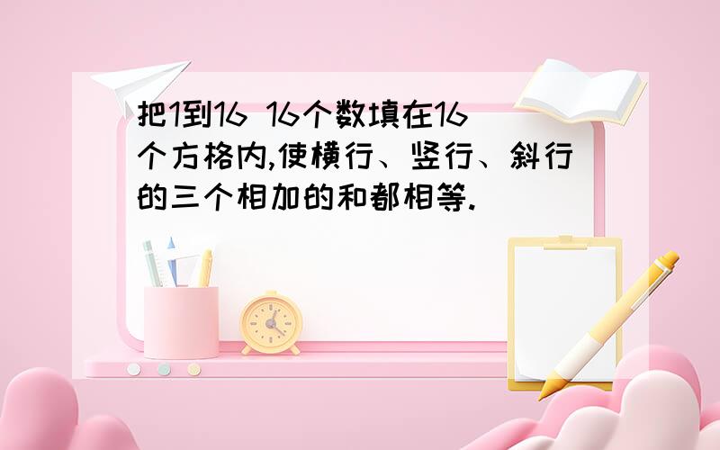 把1到16 16个数填在16个方格内,使横行、竖行、斜行的三个相加的和都相等.