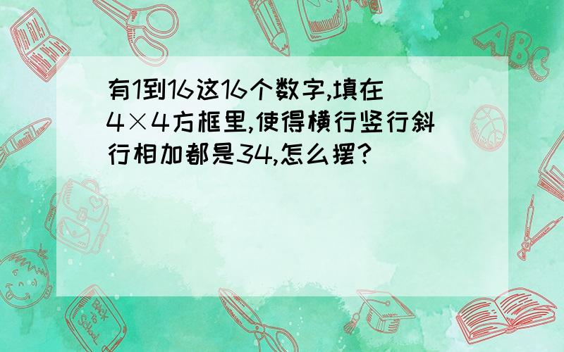 有1到16这16个数字,填在4×4方框里,使得横行竖行斜行相加都是34,怎么摆?