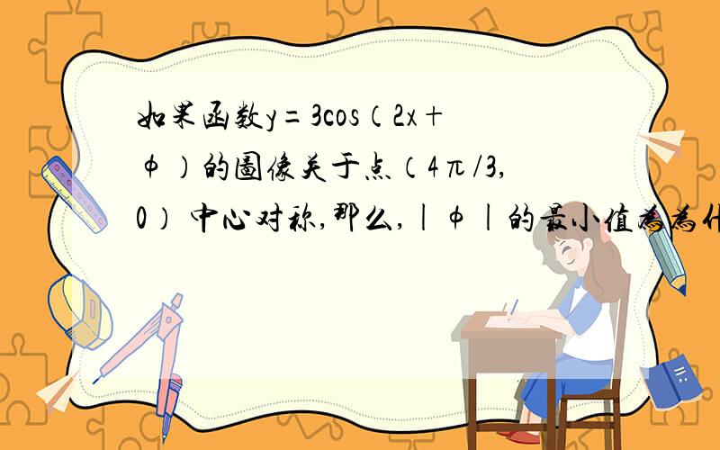 如果函数y=3cos（2x+φ）的图像关于点（4π/3,0） 中心对称,那么,|φ|的最小值为为什么是k=2时取到最小值？