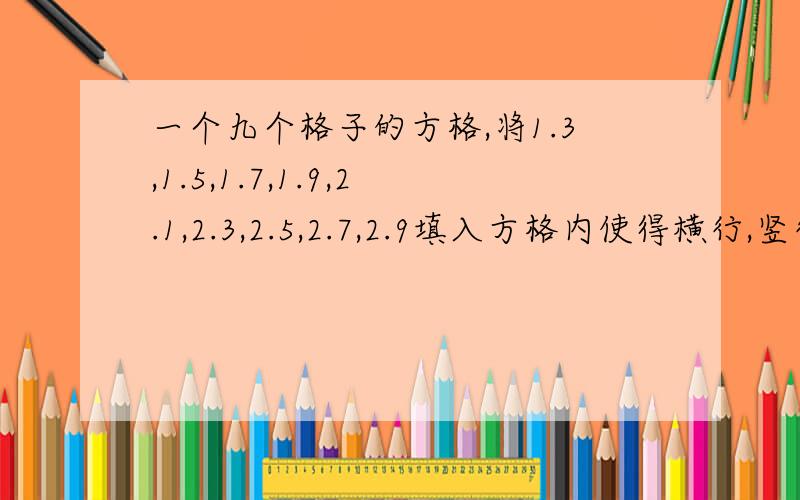 一个九个格子的方格,将1.3,1.5,1.7,1.9,2.1,2.3,2.5,2.7,2.9填入方格内使得横行,竖行,斜行三个数的和都相