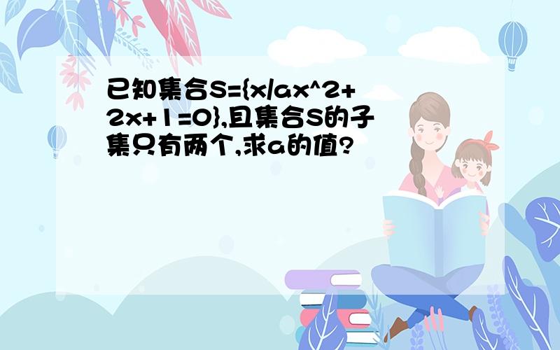 已知集合S={x/ax^2+2x+1=0},且集合S的子集只有两个,求a的值?